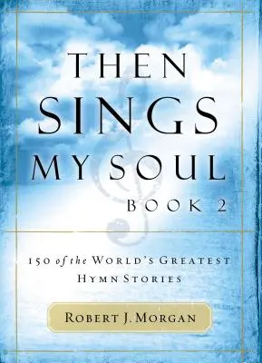 Apoi cântă sufletul meu: 150 dintre cele mai mari povești despre imnuri din lume - Then Sings My Soul: 150 of the World's Greatest Hymn Stories