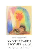Și Pământul devine Soare: Misterul Învierii - And the Earth Becomes a Sun: The Mystery of the Resurrection