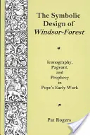 Designul simbolic al pădurii Windsor - Iconografie, spectacol și profeție în opera timpurie a lui Pope - Symbolic Design Of Windsor Forest - Iconography, Pageant, and Prophecy in Pope's Early Work