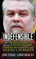 Indefensabil: The Missing Truth about Steven Avery, Teresa Halbach, and Making a Murderer - Indefensible: The Missing Truth about Steven Avery, Teresa Halbach, and Making a Murderer