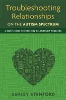 Depanarea relațiilor în spectrul autismului: Un ghid al utilizatorului pentru rezolvarea problemelor de relaționare - Troubleshooting Relationships on the Autism Spectrum: A User's Guide to Resolving Relationship Problems
