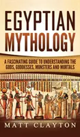 Mitologia egipteană: Un ghid fascinant pentru înțelegerea zeilor, zeițelor, monștrilor și muritorilor - Egyptian Mythology: A Fascinating Guide to Understanding the Gods, Goddesses, Monsters, and Mortals