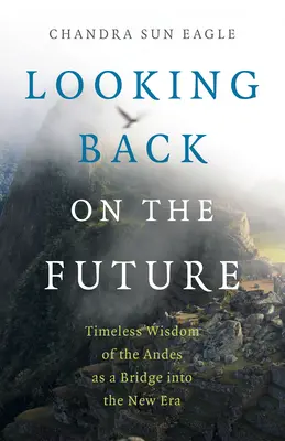 Privind înapoi spre viitor: Înțelepciunea atemporală a Anzilor ca o punte către noua eră - Looking Back on the Future: Timeless Wisdom of the Andes as a Bridge Into the New Era