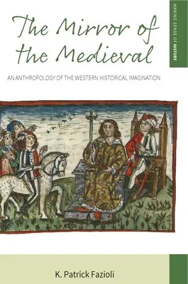 Oglinda medievală: An Anthropology of the Western Historical Imagination - The Mirror of the Medieval: An Anthropology of the Western Historical Imagination