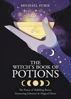 Cartea de poțiuni a vrăjitoarei: Puterea berii care face bule, a infuziilor care fierbe și a elixirurilor magice - The Witch's Book of Potions: The Power of Bubbling Brews, Simmering Infusions & Magical Elixirs