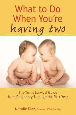 Ce să faci când ai doi copii: Ghidul de supraviețuire pentru gemeni de la sarcină până în primul an - What to Do When You're Having Two: The Twins Survival Guide from Pregnancy Through the First Year
