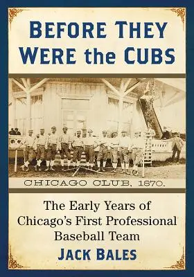 Before They Were the Cubs: Primii ani ai primei echipe profesioniste de baseball din Chicago - Before They Were the Cubs: The Early Years of Chicago's First Professional Baseball Team