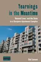 Yearnings in the Meantime: „Normal Lives” and the State in a Sarajevo Apartment Complex - Yearnings in the Meantime: 'Normal Lives' and the State in a Sarajevo Apartment Complex