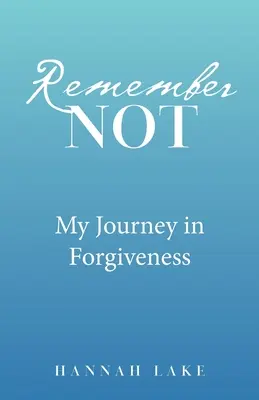 Remember Not: Călătoria mea în iertare - Remember Not: My Journey in Forgiveness