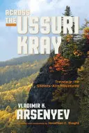 Peste Ussuri Kray: Travels in the Sikhote-Alin Mountains - Across the Ussuri Kray: Travels in the Sikhote-Alin Mountains