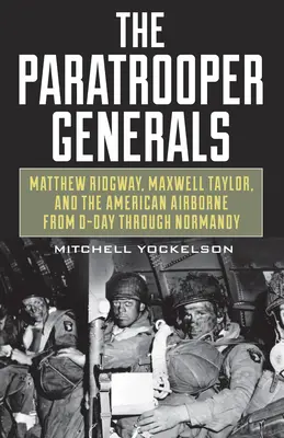 Generalii parașutiști: Matthew Ridgway, Maxwell Taylor și American Airborne de la Ziua Z până în Normandia - The Paratrooper Generals: Matthew Ridgway, Maxwell Taylor, and the American Airborne from D-Day Through Normandy