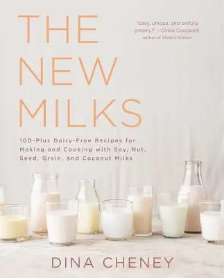 The New Milks: 100-Plus Dairy-Free Recipes for Making and Cooking with Soy, Nut, Seed, Grain, and Coconut Milks