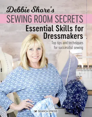 Debbie Shore's Sewing Room Secrets: Abilități esențiale pentru croitori: Sfaturi și tehnici de top pentru o coasere de succes - Debbie Shore's Sewing Room Secrets: Essential Skills for Dressmakers: Top Tips and Techniques for Successful Sewing