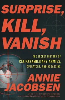 Surprinde, ucide, dispare: The Secret History of CIA Paramilitary Armies, Operators, and Assassins (Istoria secretă a armatelor paramilitare, operatorilor și asasinilor CIA) - Surprise, Kill, Vanish: The Secret History of CIA Paramilitary Armies, Operators, and Assassins