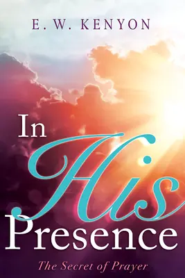 În prezența Lui: Secretul rugăciunii - In His Presence: The Secret of Prayer