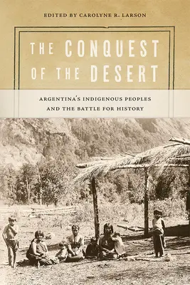 Cucerirea deșertului: Popoarele indigene din Argentina și lupta pentru istorie - The Conquest of the Desert: Argentina's Indigenous Peoples and the Battle for History