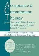 Acceptance and Commitment Therapy for the Treatment of Post-Traumatic Stress Disorder and Trauma-Related Problems: Ghidul practicianului pentru utilizarea min - Acceptance and Commitment Therapy for the Treatment of Post-Traumatic Stress Disorder and Trauma-Related Problems: A Practitioner's Guide to Using Min