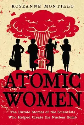 Femei atomice: Poveștile nespuse ale oamenilor de știință care au contribuit la crearea bombei nucleare (The Untold Stories of the Scientists Who Helped Create the Nuclear Bomb) - Atomic Women: The Untold Stories of the Scientists Who Helped Create the Nuclear Bomb