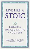 Trăiește ca un stoic - 52 de exerciții pentru cultivarea unei vieți bune - Live Like A Stoic - 52 Exercises for Cultivating a Good Life