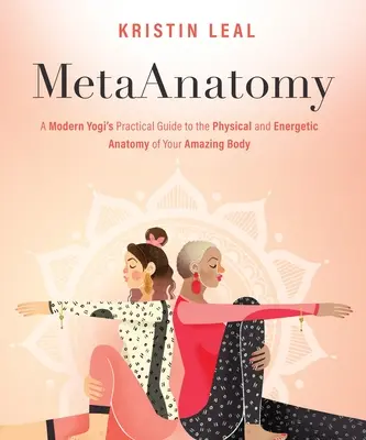 Metaanatomie: Ghidul practic al unui yoghin modern pentru anatomia fizică și energetică a corpului tău uimitor - Metaanatomy: A Modern Yogi's Practical Guide to the Physical and Energetic Anatomy of Your Amazing Body