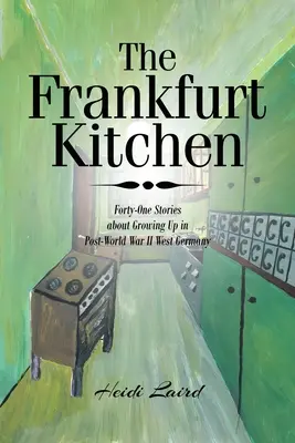 Bucătăria din Frankfurt: Patruzeci și una de povești despre creșterea în Germania de Vest după al Doilea Război Mondial - The Frankfurt Kitchen: Forty-One Stories of Growing Up in Post World War II West Germany