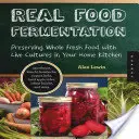 Fermentarea alimentelor adevărate: Păstrarea alimentelor proaspete integrale cu ajutorul culturilor vii în bucătăria de acasă - Real Food Fermentation: Preserving Whole Fresh Food with Live Cultures in Your Home Kitchen