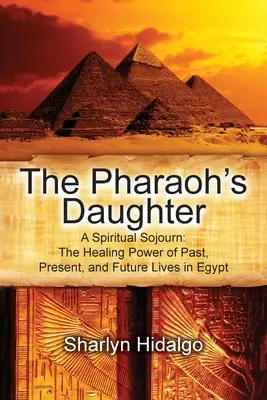 Fiica faraonului: O călătorie spirituală: Puterea vindecătoare a vieților trecute, prezente și viitoare în Egipt - The Pharaoh's Daughter: A Spiritual Sojourn: The Healing Power of Past, Present, and Future Lives in Egypt