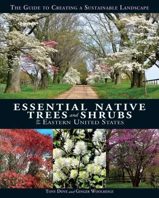Arbori și arbuști nativi esențiali pentru estul Statelor Unite: Ghidul pentru crearea unui peisaj durabil - Essential Native Trees and Shrubs for the Eastern United States: The Guide to Creating a Sustainable Landscape