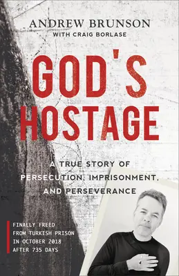 Ostaticul lui Dumnezeu: O poveste adevărată despre persecuție, închisoare și perseverență (A True Story of Persecution, Imprisonment, and Perseverance) - God's Hostage: A True Story of Persecution, Imprisonment, and Perseverance