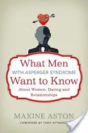 Ce vor să știe bărbații cu sindromul Asperger despre femei, întâlniri și relații - What Men with Asperger Syndrome Want to Know about Women, Dating and Relationships