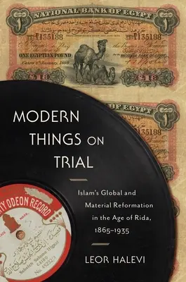 Lucrurile moderne la încercare: Reforma globală și materială a islamului în epoca Rida, 1865-1935 - Modern Things on Trial: Islam's Global and Material Reformation in the Age of Rida, 1865-1935