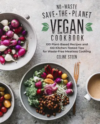 Carte de bucate vegane fără deșeuri pentru salvarea planetei: 100 de rețete pe bază de plante și 100 de sfaturi testate în bucătărie pentru gătit fără deșeuri și fără carne - No-Waste Save-The-Planet Vegan Cookbook: 100 Plant-Based Recipes and 100 Kitchen-Tested Tips for Waste-Free Meatless Cooking