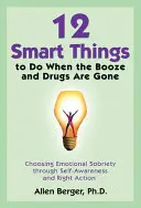 12 lucruri inteligente de făcut atunci când alcoolul și drogurile au dispărut: Alegerea sobrietății emoționale prin autocunoaștere și acțiune corectă - 12 Smart Things to Do When the Booze and Drugs Are Gone: Choosing Emotional Sobriety Through Self-Awareness and Right Action