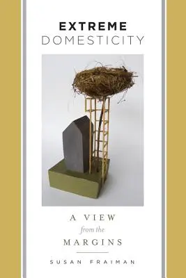 Extreme Domesticity: O viziune de la margine - Extreme Domesticity: A View from the Margins