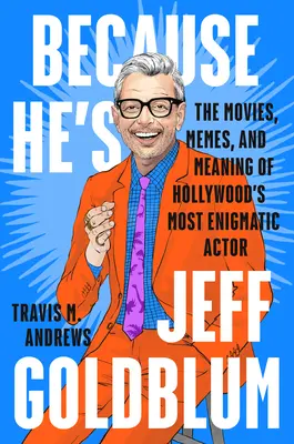 Pentru că este Jeff Goldblum: Filmele, memele și semnificația celui mai enigmatic actor de la Hollywood - Because He's Jeff Goldblum: The Movies, Memes, and Meaning of Hollywood's Most Enigmatic Actor