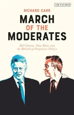 Marșul moderaților: Bill Clinton, Tony Blair și renașterea politicii progresiste - March of the Moderates: Bill Clinton, Tony Blair, and the Rebirth of Progressive Politics