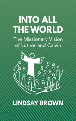 În toată lumea: Viziunea misionară a lui Luther și Calvin - Into All the World: The Missionary Vision of Luther and Calvin