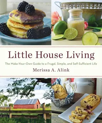 Little House Living: The Make-Your-Own Guide to a Frugal, Simple, and Self-Sufficient Life (Ghidul pentru o viață frugală, simplă și autosuficientă) - Little House Living: The Make-Your-Own Guide to a Frugal, Simple, and Self-Sufficient Life