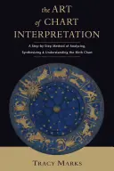 Arta interpretării diagramelor: O metodă pas cu pas pentru analizarea, sintetizarea și înțelegerea hărții natale: A Step-By-Step Method for Analyzing, Synthesizing, and Understanding the Birth Chart - Art of Chart Interpretation: A Step-By-Step Method for Analyzing, Synthesizing, and Understanding the Birth Chart