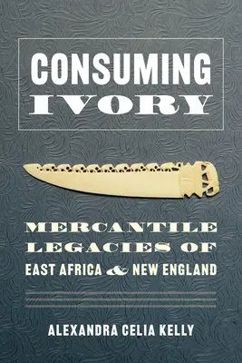 Consumarea fildeșului: Moșteniri mercantile din Africa de Est și Noua Anglie - Consuming Ivory: Mercantile Legacies of East Africa and New England