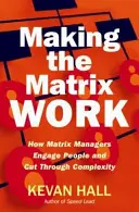 Making the Matrix Work: How Matrix Managers Engage People and Cut Through Complexity (Făcând matricea să funcționeze: Cum managerii matricei implică oamenii și trec peste complexitate) - Making the Matrix Work: How Matrix Managers Engage People and Cut Through Complexity