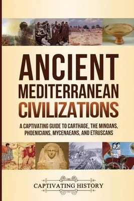 Civilizațiile mediteraneene antice: Un ghid captivant pentru Cartagina, minoicii, fenicienii, micenienii și etruscii - Ancient Mediterranean Civilizations: A Captivating Guide to Carthage, the Minoans, Phoenicians, Mycenaeans, and Etruscans