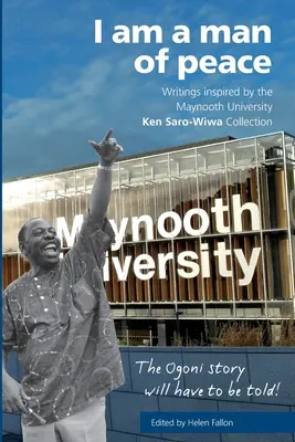 Sunt un om al păcii: Scrieri inspirate de Universitatea Maynooth Ken Saro-Wiwa - I am a man of peace: Writings inspired by the Maynooth University Ken Saro-Wiwa