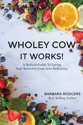 Wholey Cow It Works! Un ghid holistic pentru alimentație și recuperarea de la deficiența de fier - Wholey Cow It Works!: A Holistic Guide To Eating And Recovery From Iron Deficiency