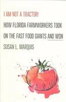 Eu nu sunt un tractor! How Florida Farmworkers Took on the Fast Food Giants and Won - I Am Not a Tractor!: How Florida Farmworkers Took on the Fast Food Giants and Won
