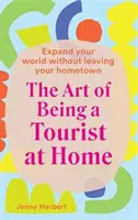 Arta de a fi turist la tine acasă: Extinde-ți lumea fără să părăsești orașul natal - The Art of Being a Tourist at Home: Expand Your World Without Leaving Your Home Town