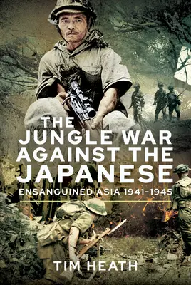 Războiul junglei împotriva japonezilor: Asia însângerată, 1941-1945 - The Jungle War Against the Japanese: Ensanguined Asia, 1941-1945