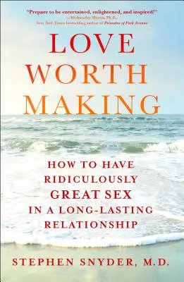 Dragoste care merită făcută: Cum să ai parte de sex ridicol de grozav într-o relație de lungă durată - Love Worth Making: How to Have Ridiculously Great Sex in a Long-Lasting Relationship