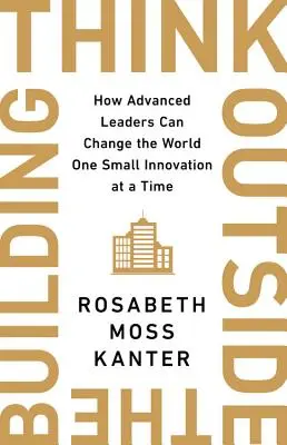 Gândiți în afara clădirii: Cum liderii avansați pot schimba lumea cu fiecare inovație inteligentă în parte - Think Outside the Building: How Advanced Leaders Can Change the World One Smart Innovation at a Time
