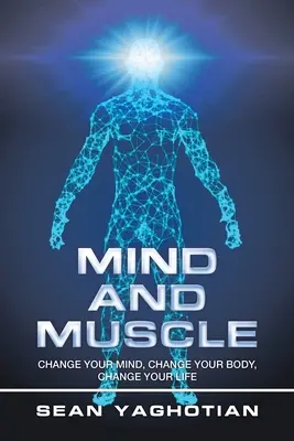 Minte și mușchi: Schimbă-ți mintea, schimbă-ți corpul, schimbă-ți viața - Mind and Muscle: Change Your Mind, Change Your Body, Change Your Life